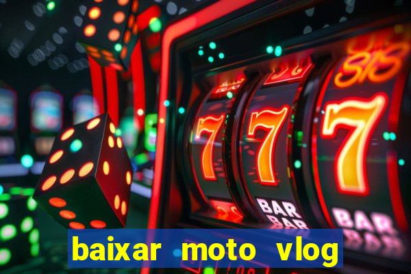 baixar moto vlog brasil dinheiro infinito